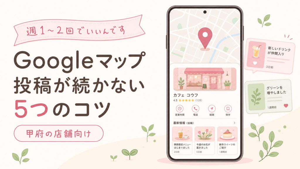 Googleマップ投稿が続かない5つのコツ｜甲府の店舗向け